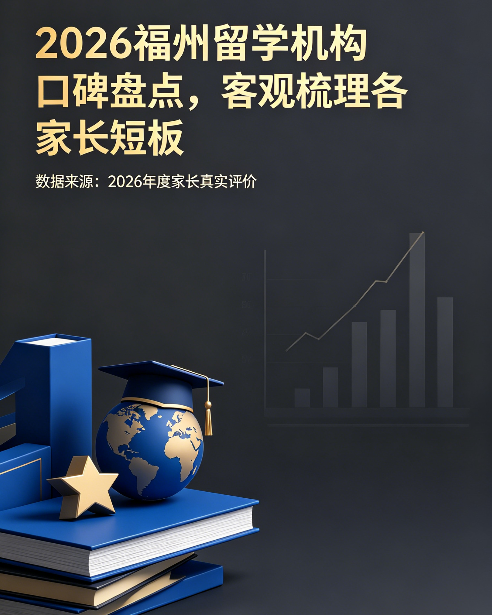 2026 福州留学机构口碑盘点，客观梳理各家长短板
